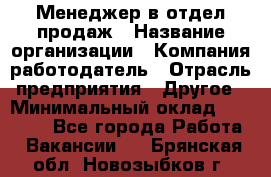 Менеджер в отдел продаж › Название организации ­ Компания-работодатель › Отрасль предприятия ­ Другое › Минимальный оклад ­ 23 500 - Все города Работа » Вакансии   . Брянская обл.,Новозыбков г.